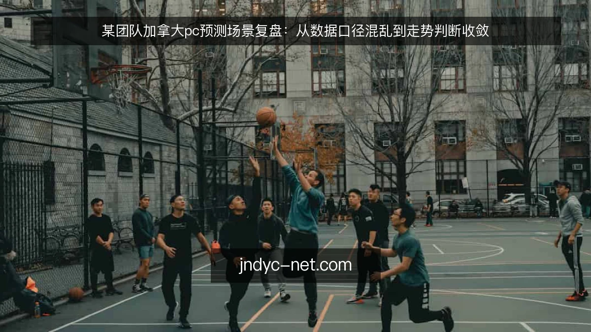 某团队加拿大pc预测场景复盘：从数据口径混乱到走势判断收敛