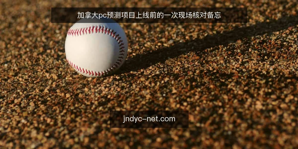 加拿大pc预测项目上线前的一次现场核对备忘 — 现场信号：哪些迹象值得盯 配图