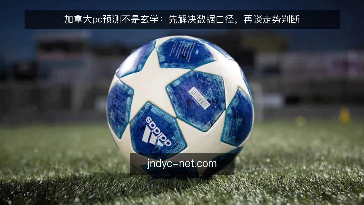 加拿大pc预测不是玄学：先解决数据口径，再谈走势判断