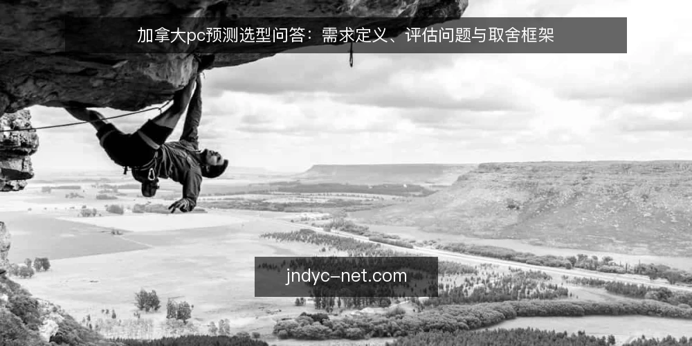 加拿大pc预测选型问答:需求定义、评估问题与取舍框架 — 先把加拿大pc预测的需求说清楚 配图