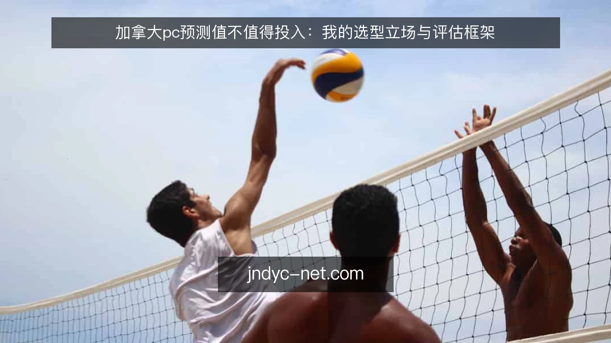 加拿大pc预测值不值得投入:我的选型立场与评估框架