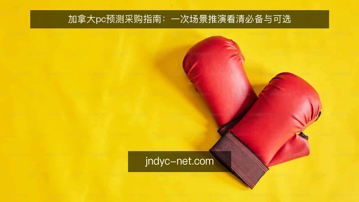 加拿大pc预测采购指南:一次场景推演看清必备与可选