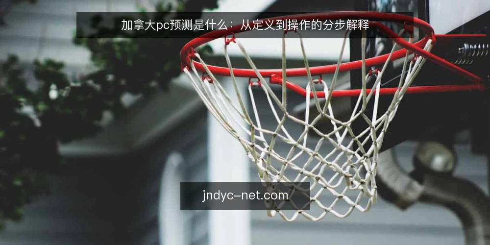 加拿大pc预测是什么：从定义到操作的分步解释 — 先弄清加拿大pc预测的定义与适用场景 配图